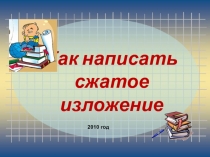 Как написать
сжатое изложение
2010 год