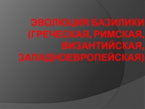 Эволюция базилики (греческая, римская, византийская, западноевропейская)