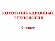 КОММУНИКАЦИОННЫЕ
ТЕХНОЛОГИИ
9 класс