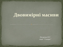 Двовимірні масиви
Назарова Н.С.
ліцей “Самара”