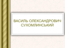 ВАСИЛЬ ОЛЕКСАНДРОВИЧ СУХОМЛИНСЬКИЙ