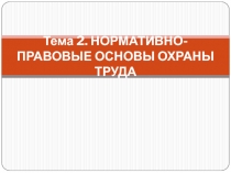 Тема 2. НОРМАТИВНО-ПРАВОВЫЕ ОСНОВЫ ОХРАНЫ ТРУДА