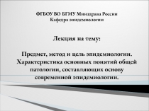 ФГБОУ ВО БГМУ Минздрава России Кафедра эпидемиологии Лекция на тему: Предмет,