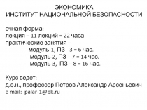 ЭКОНОМИКА
ИНСТИТУТ НАЦИОНАЛЬНОЙ БЕЗОПАСНОСТИ
очная форма:
лекция – 11 лекций =