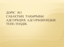 Дәріс №3 Саба қтың тақырыбы: Адсорбция. Адсорбциондық тепе-теңдік