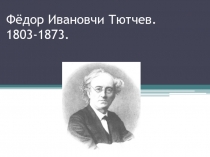 Фёдор Ивановчи Тютчев. 1803-1873