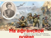 На афганской войне
Исполнитель: ученик 7 класса, Королев Валентин
Руководитель: