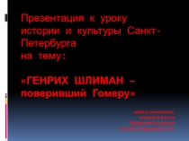 Презентация к уроку истории и культуры Санкт-Петербурга на тему: ГЕНРИХ ШЛИМАН