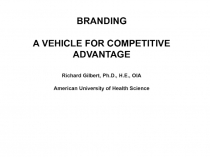 BRANDING A VEHICLE FOR COMPETITIVE ADVANTAGE Richard Gilbert, Ph.D., H.E., OIA