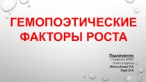 ГЕМОПОЭТИЧЕСКИЕ
ФАКТОРЫ РОСТА
Подготовили:
Студентки БГМУ
Л-202 а