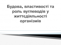 Будова, властивості та роль вуглеводів у життєдіяльності організмів