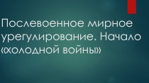 Послевоенное мирное урегулирование. Начало холодной в ойны