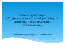 Семинар-практикум Профессиональный стандарт педагога-психолога. Новые