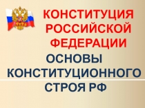 К ОНСТИТУЦИЯ РОССИЙСКОЙ ФЕДЕРАЦИИ
ОСНОВЫ
КОНСТИТУЦИОННОГО
СТРОЯ РФ