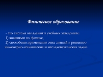 Физическое образование
- это система овладения в учебных заведениях:
1)