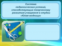 Система
педагогических условий,
способствующих творческому
развитию учащегося в