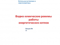 Котельные установки и парогенераторы
Лекция № 12
Водно-химические режимы