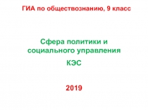 ГИА по обществознанию, 9 класс
Сфера политики и социального управления
КЭС
2019