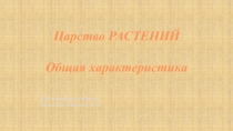 Презентация учителя биологии Зайцевой А.Н.
Царство РАСТЕНИЙ
Общая характеристика