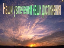 Наши увлечения
и наши достижения