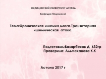 МЕДИЦИНСКИЙ УНИВЕРСИТЕТ АСТАНА Кафедра Неврологий Тема:Хроническая ишемия