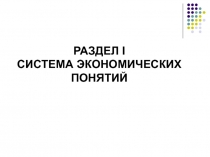 РАЗДЕЛ I СИСТЕМА ЭКОНОМИЧЕСКИХ ПОНЯТИЙ