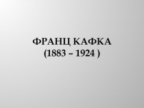 Франц Кафка (1883 – 1924 )