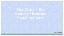 Зайцева Ю.П.
The Urals – the centre of Russian metal industry