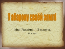 Прэзентацыя падрыхтавана І. Я. Андрэевай
Мая Радзіма — Беларусь
4 клас
У