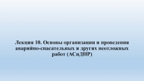 Лекция 10. Основы организации и проведения аварийно-спасательных и других