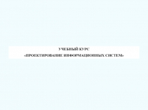 УЧЕБНЫЙ КУРС
ПРОЕКТИРОВАНИЕ ИНФОРМАЦИОННЫХ СИСТЕМ