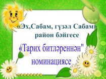 Эх,Сабам, гүзәл Сабам
район бәйгесе
Тарих битләреннән
