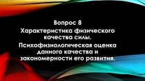 Вопрос 8
Характеристика физического качества силы.
Психофизиологическая оценка