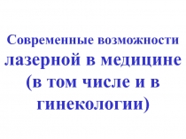 Современные возможности лазерной в медицине (в том числе и в гинекологии)