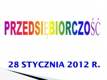 28 STYCZNIA 2012 R.
PRZEDSIĘBIORCZOŚĆ