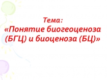 Тема: Понятие биогеоценоза (БГЦ) и биоценоза (БЦ)