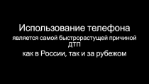 Использование телефона
является самой быстрорастущей причиной ДТП
как в России,