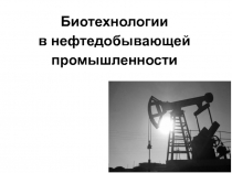 Биотехнологии в нефтедобывающей промышленности