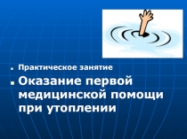 Практическое занятие
Оказание первой медицинской помощи при утоплении