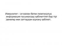 Иммунитет – ол өзінен бөтен генетикалық информация тасымалдау қабілеттілігі бар