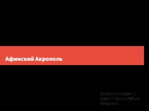 Афинский Акрополь
Выполнил студент 1 курса 7 группы Рубцов Владимир