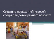 Создание предметной игровой среды для детей раннего возраста