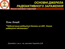 Захист населення і території
Тема Лекції:
“ Забезпечення радіаційної безпеки на