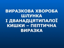 ВИРАЗКОВА ХВОРОБА ШЛУНКА
І ДВАНАДЦЯТИПАЛОЇ КИШКИ – ПЕПТИЧНА ВИРАЗКА