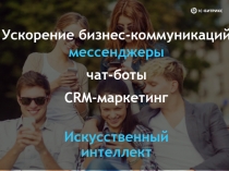 Ускорение бизнес-коммуникаций
мессенджеры
чат-боты
CRM-