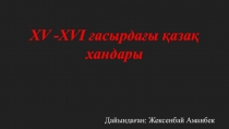 XV -XVI ғасырдағы қазақ хандары