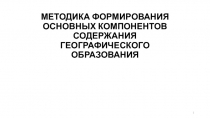 МЕТОДИКА ФОРМИРОВАНИЯ ОСНОВНЫХ КОМПОНЕНТОВ СОДЕРЖАНИЯ ГЕОГРАФИЧЕСКОГО