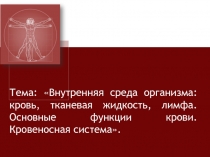 Тема: Внутренняя среда организма: кровь, тканевая жидкость, лимфа. Основные