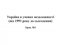 Україна в умовах незалежності (від 1991 року до сьогодення )