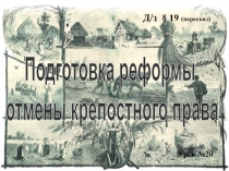 Подготовка реформы
отмены крепостного права
Д / з § 19 (пересказ)
Урок №20